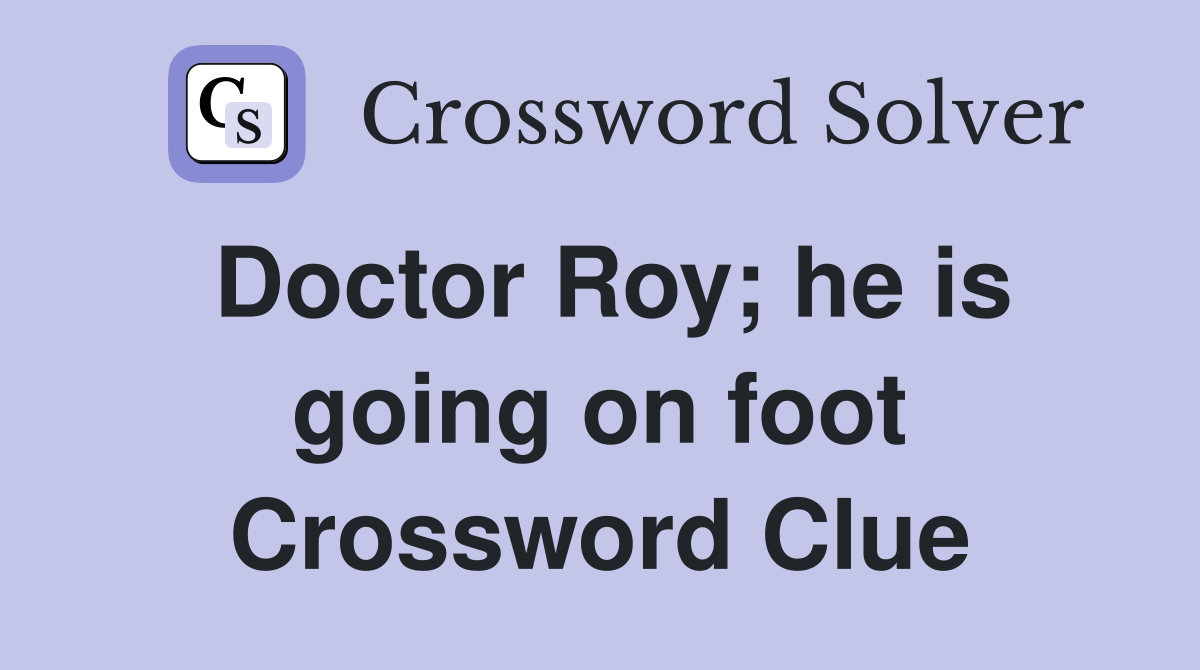 Doctor Roy; he is going on foot Crossword Clue Answers Crossword Solver